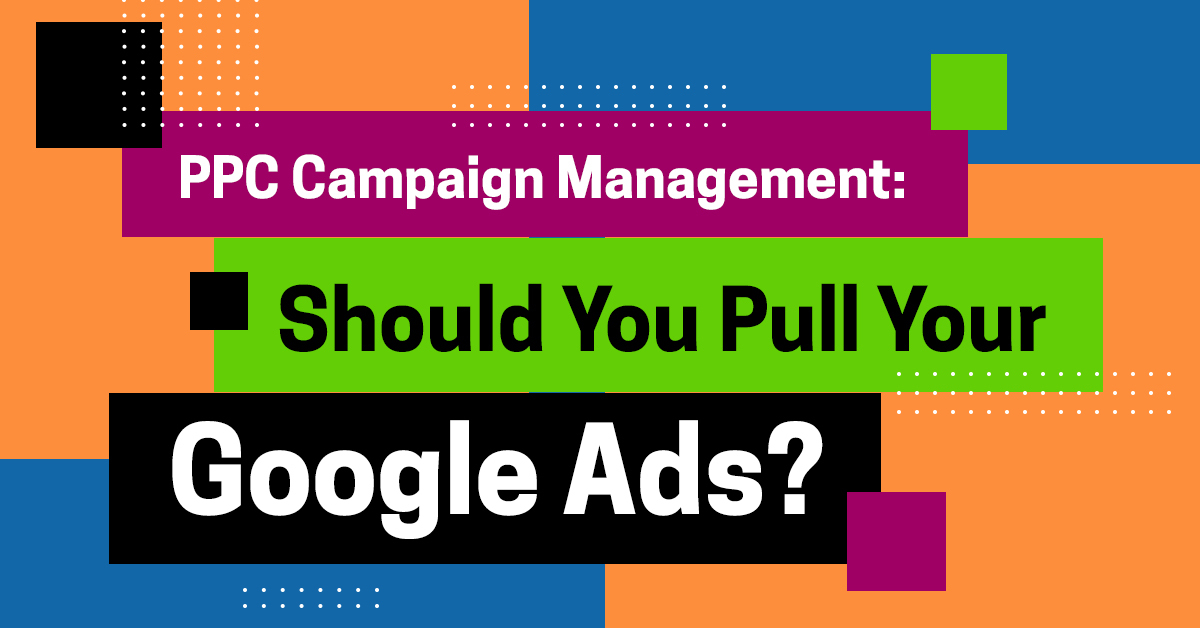 PPC Campaign Management Should You Pull Your Google Ads?