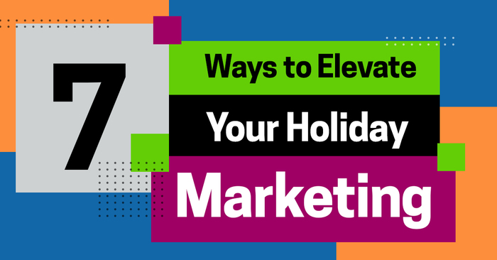 7 Ways to Elevate Your Holiday Marketing