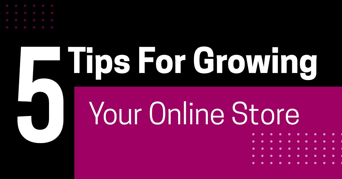 5 Tips For Growing Your Online Store