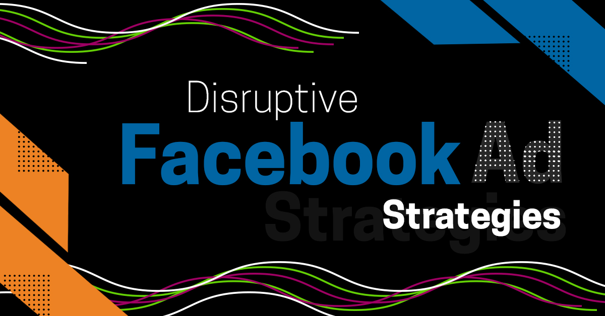 Disruptive Facebook Ad Strategies