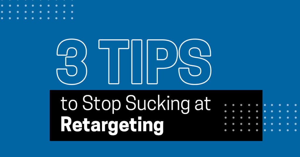 3 Tips to Stop Sucking at Retargeting Marketing