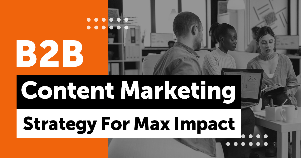 B2B Content Marketing Strategy For Max Impact