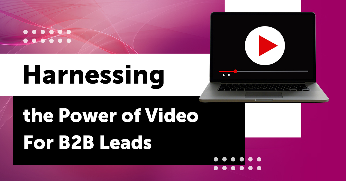 Harnessing the Power of Video For B2B Leads