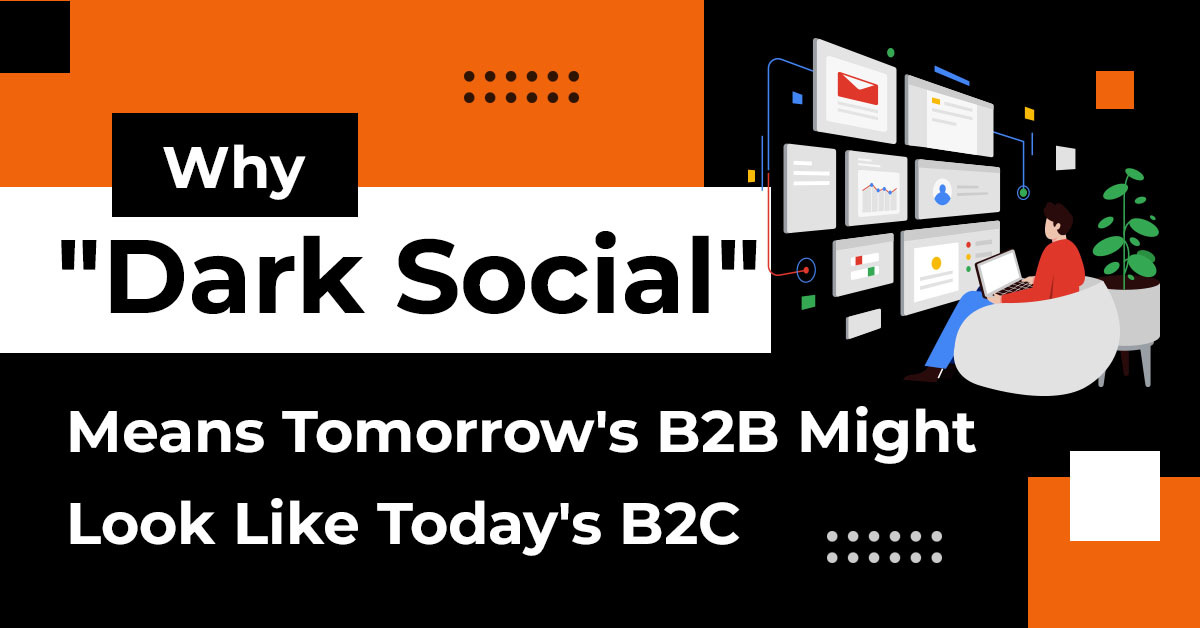 Why _Dark Social_ Means Tomorrow's B2B Might Look Like Today's B2C