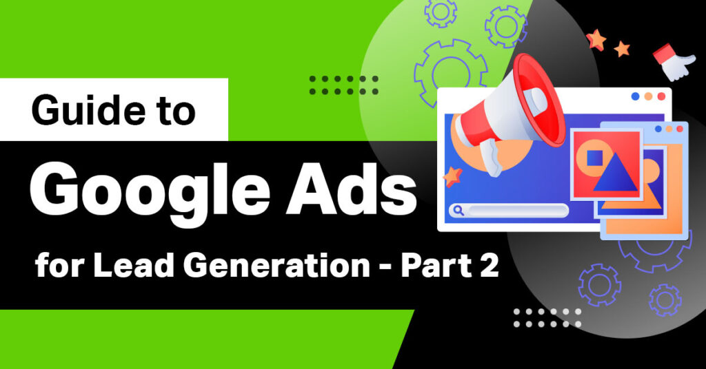 Guide to Google Ads for Lead Generation - Part 2